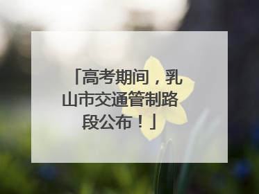 高考期间，乳山市交通管制路段公布！